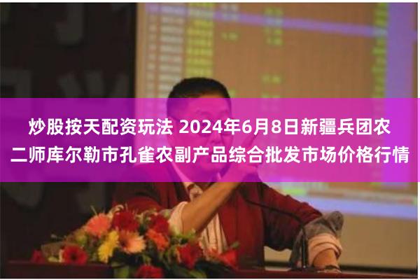 炒股按天配资玩法 2024年6月8日新疆兵团农二师库尔勒市孔雀农副产品综合批发市场价格行情