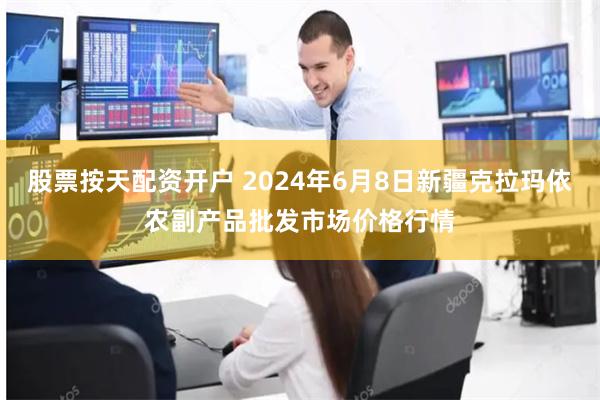 股票按天配资开户 2024年6月8日新疆克拉玛依农副产品批发市场价格行情