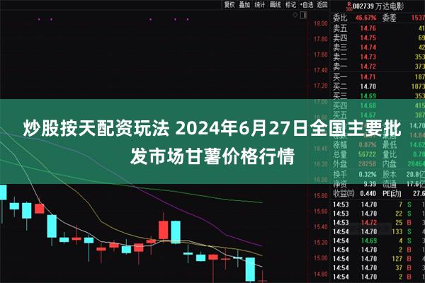 炒股按天配资玩法 2024年6月27日全国主要批发市场甘薯价格行情