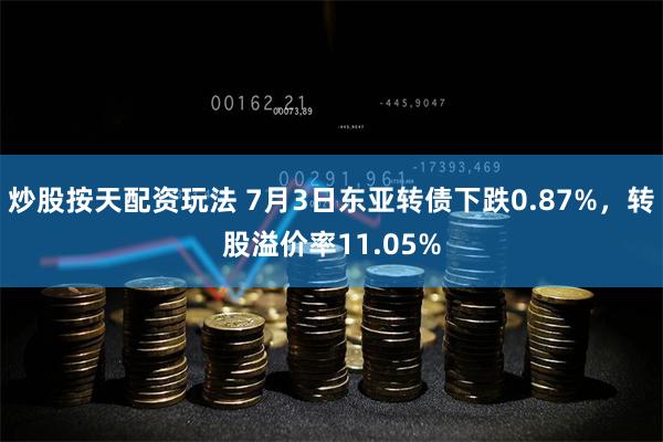 炒股按天配资玩法 7月3日东亚转债下跌0.87%，转股溢价率11.05%