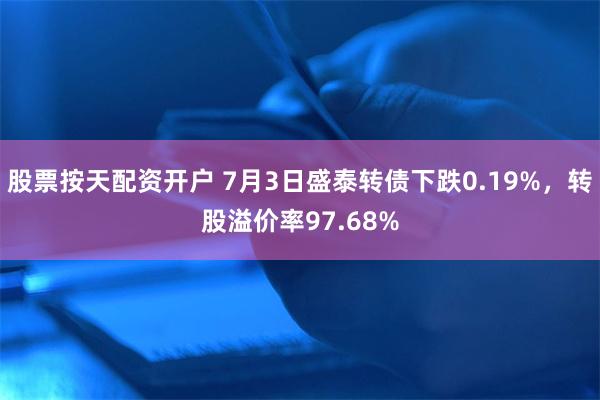 股票按天配资开户 7月3日盛泰转债下跌0.19%，转股溢价率97.68%