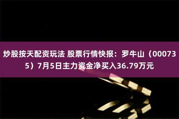 炒股按天配资玩法 股票行情快报：罗牛山（000735）7月5日主力资金净买入36.79万元