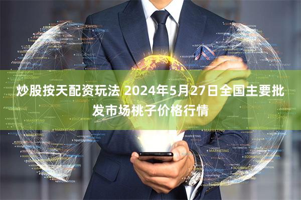 炒股按天配资玩法 2024年5月27日全国主要批发市场桃子价格行情