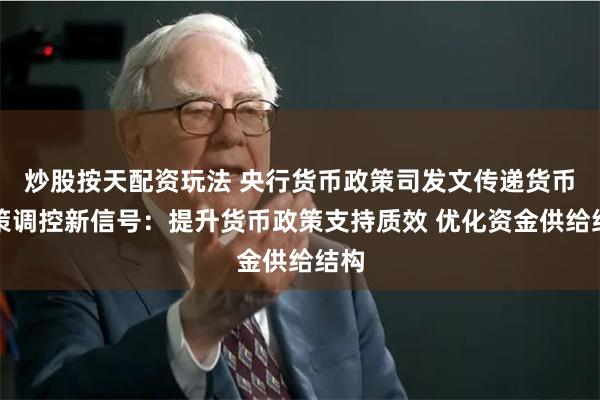 炒股按天配资玩法 央行货币政策司发文传递货币政策调控新信号：提升货币政策支持质效 优化资金供给结构