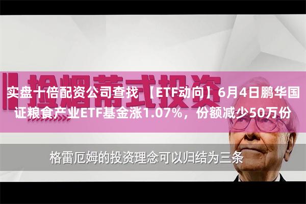 实盘十倍配资公司查找 【ETF动向】6月4日鹏华国证粮食产业ETF基金涨1.07%，份额减少50万份