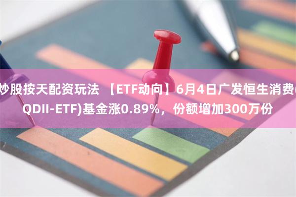 炒股按天配资玩法 【ETF动向】6月4日广发恒生消费(QDII-ETF)基金涨0.89%，份额增加300万份