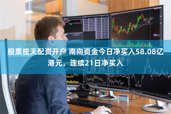 股票按天配资开户 南向资金今日净买入58.08亿港元，连续21日净买入