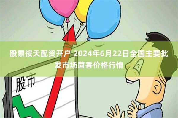 股票按天配资开户 2024年6月22日全国主要批发市场茴香价格行情