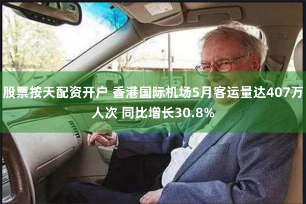 股票按天配资开户 香港国际机场5月客运量达407万人次 同比增长30.8%