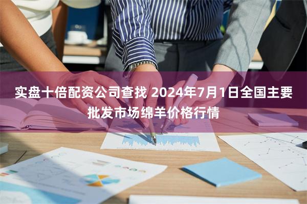 实盘十倍配资公司查找 2024年7月1日全国主要批发市场绵羊价格行情