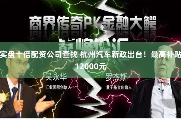 实盘十倍配资公司查找 杭州汽车新政出台！最高补贴12000元