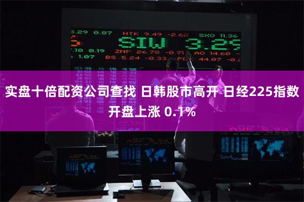 实盘十倍配资公司查找 日韩股市高开 日经225指数开盘上涨 0.1%