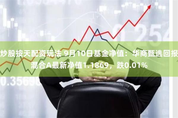 炒股按天配资玩法 9月10日基金净值：华商甄选回报混合A最新净值1.1869，跌0.01%