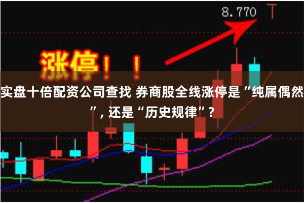 实盘十倍配资公司查找 券商股全线涨停是“纯属偶然”, 还是“历史规律”?