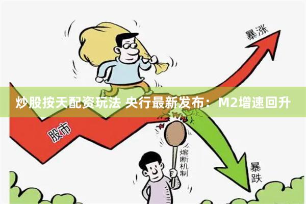 炒股按天配资玩法 央行最新发布：M2增速回升