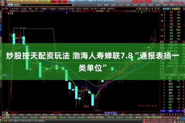 炒股按天配资玩法 渤海人寿蝉联7.8“通报表扬一类单位”