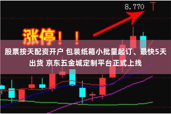 股票按天配资开户 包装纸箱小批量起订、最快5天出货 京东五金城定制平台正式上线