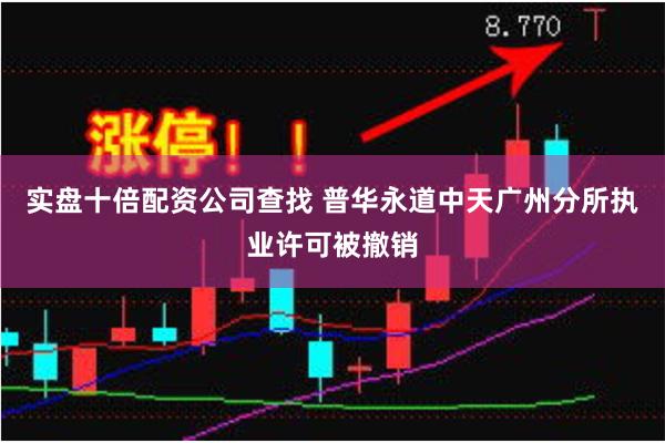 实盘十倍配资公司查找 普华永道中天广州分所执业许可被撤销