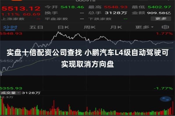 实盘十倍配资公司查找 小鹏汽车L4级自动驾驶可实现取消方向盘