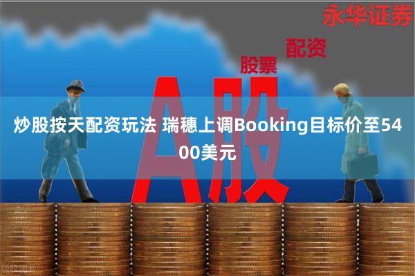 炒股按天配资玩法 瑞穗上调Booking目标价至5400美元