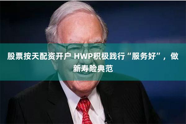 股票按天配资开户 HWP积极践行“服务好”，做新寿险典范