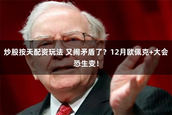 炒股按天配资玩法 又闹矛盾了？12月欧佩克+大会恐生变！