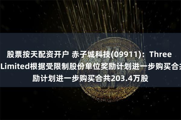 股票按天配资开户 赤子城科技(09911)：Three D Partners Limited根据受限制股份单位奖励计划进一步购买合共203.4万股