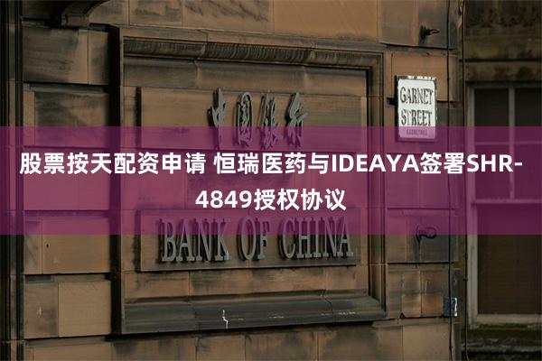 股票按天配资申请 恒瑞医药与IDEAYA签署SHR-4849授权协议
