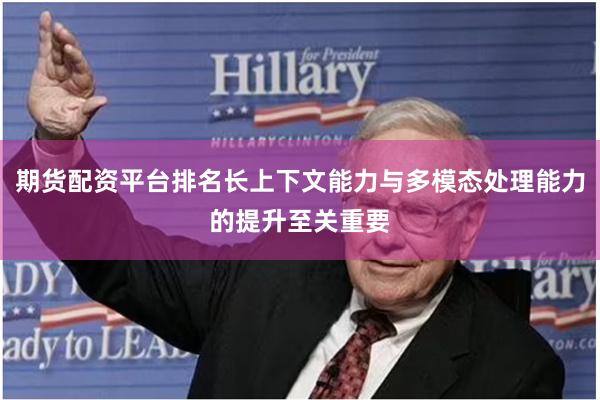 期货配资平台排名长上下文能力与多模态处理能力的提升至关重要