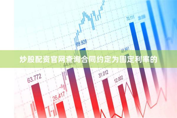 炒股配资官网查询合同约定为固定利率的