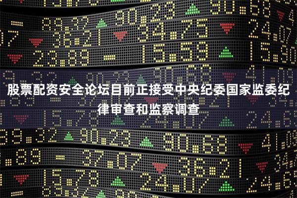 股票配资安全论坛目前正接受中央纪委国家监委纪律审查和监察调查