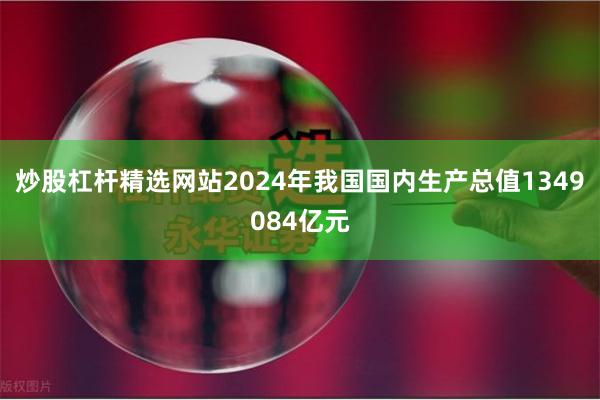 炒股杠杆精选网站2024年我国国内生产总值1349084亿元