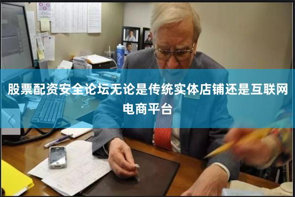 股票配资安全论坛无论是传统实体店铺还是互联网电商平台