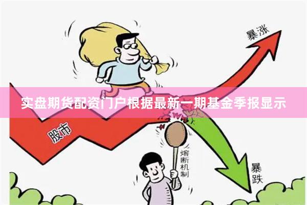 实盘期货配资门户根据最新一期基金季报显示