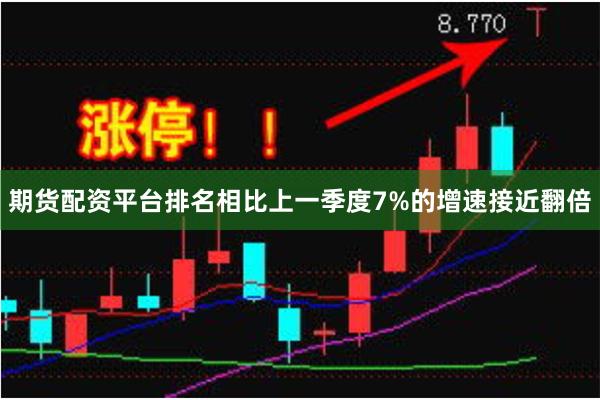 期货配资平台排名相比上一季度7%的增速接近翻倍