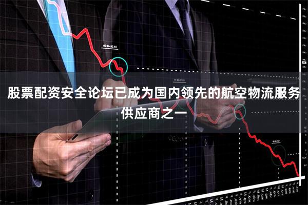 股票配资安全论坛已成为国内领先的航空物流服务供应商之一