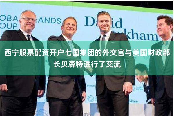 西宁股票配资开户七国集团的外交官与美国财政部长贝森特进行了交流