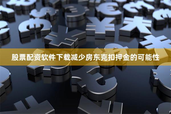 股票配资软件下载减少房东克扣押金的可能性