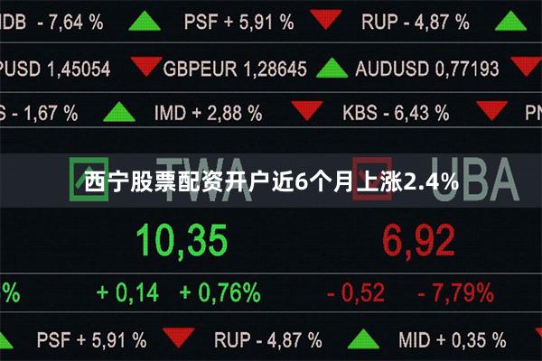 西宁股票配资开户近6个月上涨2.4%