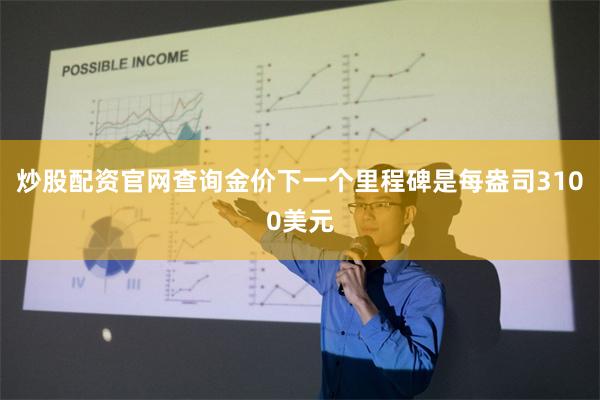 炒股配资官网查询金价下一个里程碑是每盎司3100美元
