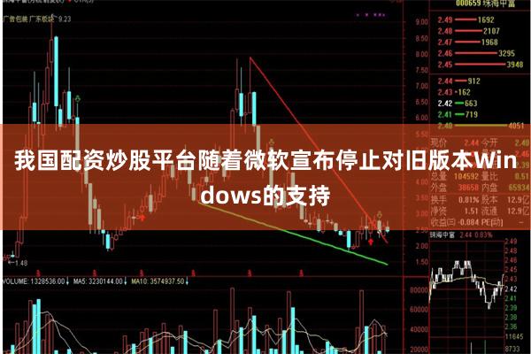 我国配资炒股平台随着微软宣布停止对旧版本Windows的支持