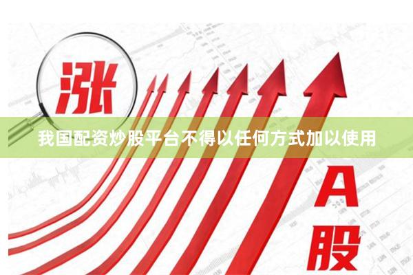 我国配资炒股平台不得以任何方式加以使用