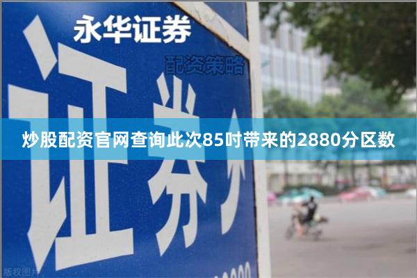 炒股配资官网查询此次85吋带来的2880分区数