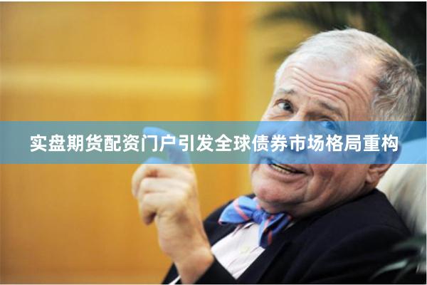 实盘期货配资门户引发全球债券市场格局重构