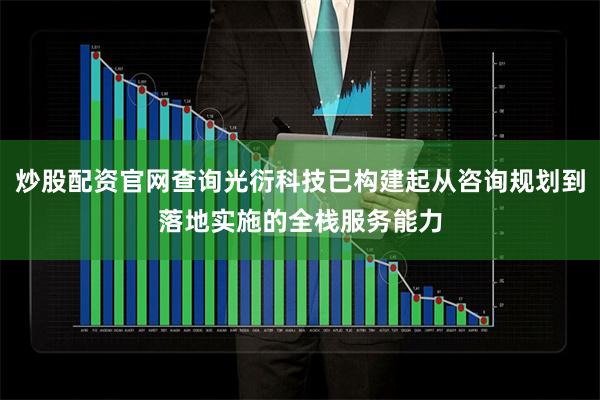 炒股配资官网查询光衍科技已构建起从咨询规划到落地实施的全栈服务能力