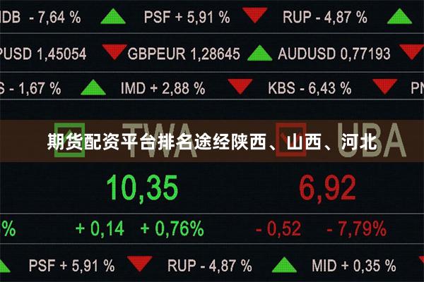 期货配资平台排名途经陕西、山西、河北
