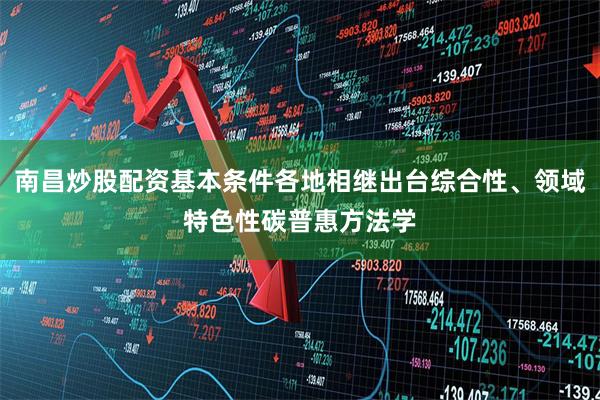 南昌炒股配资基本条件各地相继出台综合性、领域特色性碳普惠方法学