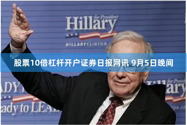 股票10倍杠杆开户证券日报网讯 9月5日晚间