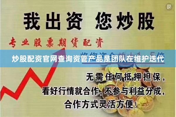 炒股配资官网查询资管产品是团队在维护迭代
