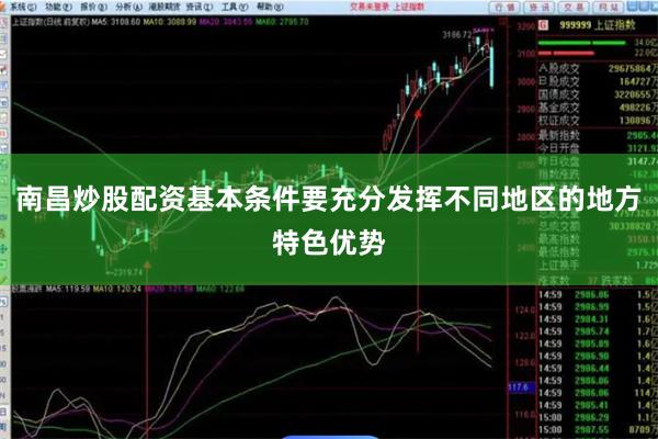南昌炒股配资基本条件要充分发挥不同地区的地方特色优势